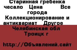 Старинная гребенка чесало › Цена ­ 350 - Все города Коллекционирование и антиквариат » Другое   . Челябинская обл.,Троицк г.